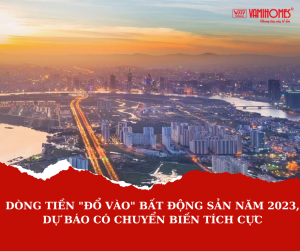 DÒNG TIỀN "ĐỔ VÀO" BẤT ĐỘNG SẢN DỰ BÁO CÓ CHUYỂN BIẾN TÍCH CỰC NĂM 2023