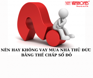 NÊN HAY KHÔNG VAY MUA NHÀ THỦ ĐỨC BẰNG THẾ CHẤP SỔ ĐỎ