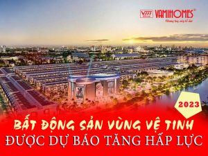 BĐS VÙNG VỆ TINH ĐƯỢC DỰ BÁO TĂNG HẤP LỰC NĂM 2023