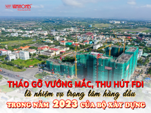 BỘ XÂY DỰNG: TRIỂN KHAI THÁO GỠ VƯỚNG MẮC, THU HÚT FDI VÀO BĐS NĂM 2023.