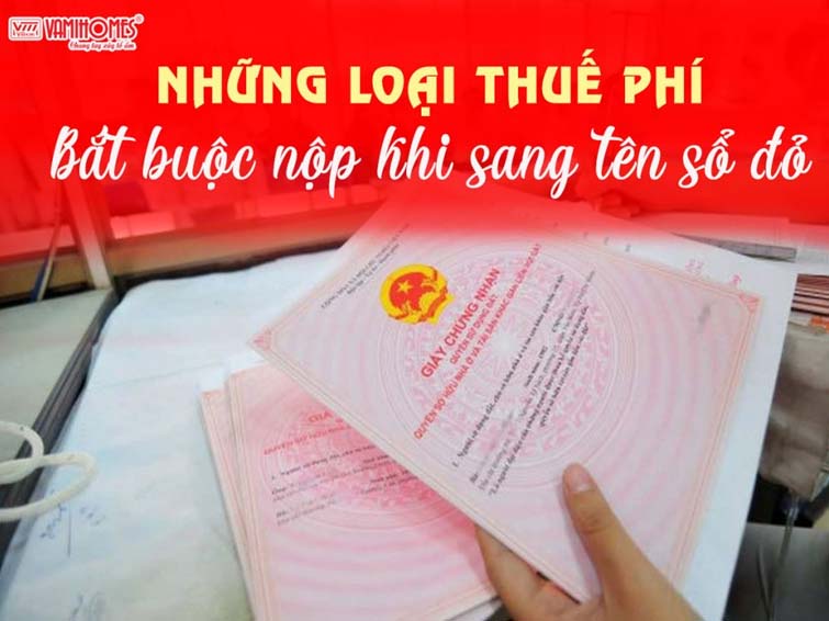NHỮNG LOẠI THUẾ PHÍ BẮT BUỘC NỘP KHI SANG TÊN SỔ ĐỎ NĂM 2023