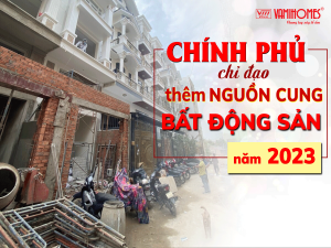 CHỈ ĐẠO CHÍNH PHỦ: THÊM NGUỒN CUNG CHO BẤT ĐỘNG SẢN 2023.