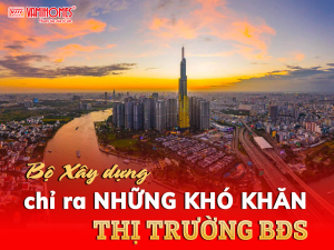 BỘ XÂY DỰNG CHỈ RA NHỮNG “ĐIỂM NGHẼN” CỦA THỊ TRƯỜNG BẤT ĐỘNG SẢN.