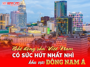 BẤT ĐỘNG SẢN VIỆT NAM CÓ SỨC HÚT NHẤT NHÌ KHU VỰC ĐÔNG NAM Á.